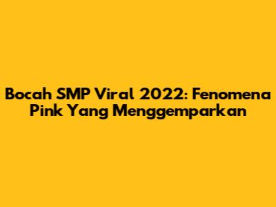 Bocah SMP Viral 2022: Fenomena Pink Yang Menggemparkan