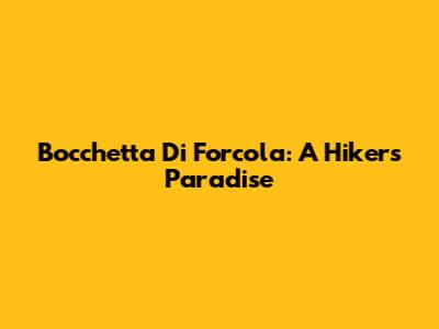 Bocchetta Di Forcola: A Hiker's Paradise