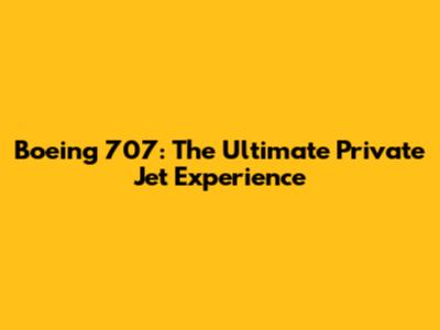Boeing 707: The Ultimate Private Jet Experience