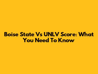 Boise State Vs UNLV Score: What You Need To Know