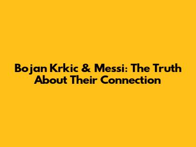 Bojan Krkic & Messi: The Truth About Their Connection