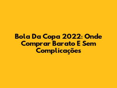Bola Da Copa 2022: Onde Comprar Barato E Sem Complicações