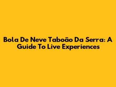Bola De Neve Taboão Da Serra: A Guide To Live Experiences