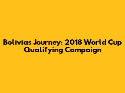 Bolivia's Journey: 2018 World Cup Qualifying Campaign