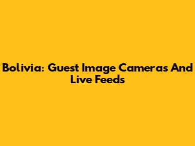 Bolivia: Guest Image Cameras And Live Feeds