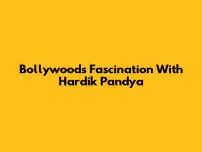 Bollywood's Fascination With Hardik Pandya