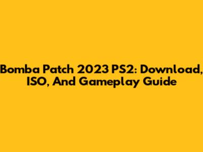 Bomba Patch 2023 PS2: Download, ISO, And Gameplay Guide