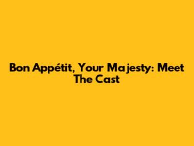 Bon Appétit, Your Majesty: Meet The Cast