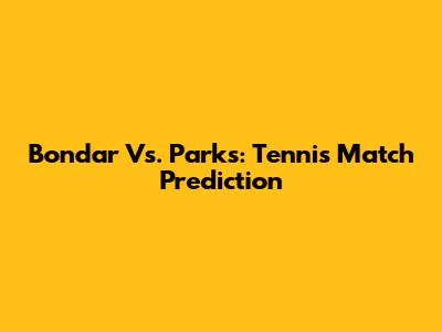 Bondar Vs. Parks: Tennis Match Prediction