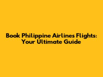Book Philippine Airlines Flights: Your Ultimate Guide