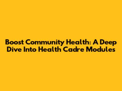 Boost Community Health: A Deep Dive Into Health Cadre Modules