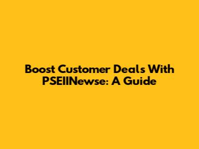 Boost Customer Deals With PSEIINewse: A Guide