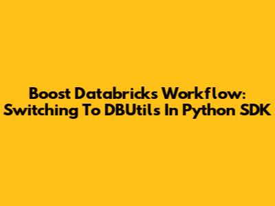 Boost Databricks Workflow: Switching To DBUtils In Python SDK
