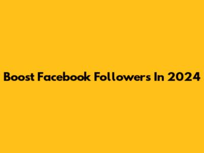 Boost Facebook Followers In 2024