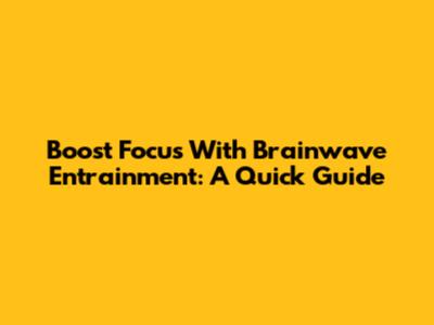 Boost Focus With Brainwave Entrainment: A Quick Guide