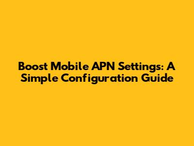 Boost Mobile APN Settings: A Simple Configuration Guide