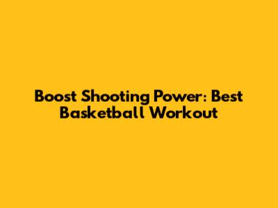 Boost Shooting Power: Best Basketball Workout