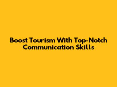 Boost Tourism With Top-Notch Communication Skills