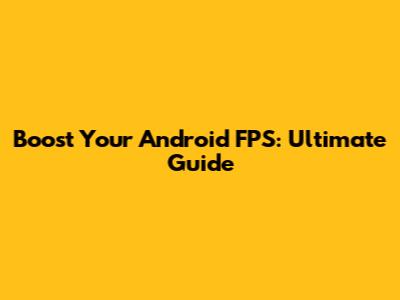 Boost Your Android FPS: Ultimate Guide