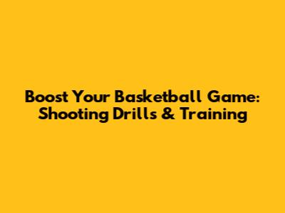 Boost Your Basketball Game: Shooting Drills & Training