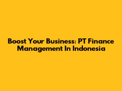 Boost Your Business: PT Finance Management In Indonesia
