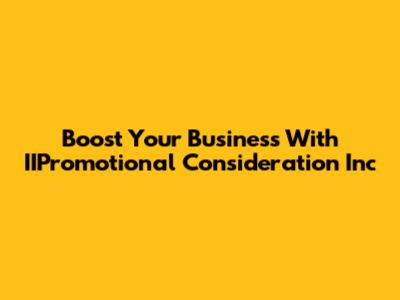 Boost Your Business With IIPromotional Consideration Inc
