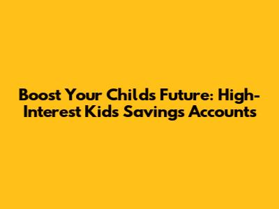 Boost Your Child's Future: High-Interest Kids' Savings Accounts