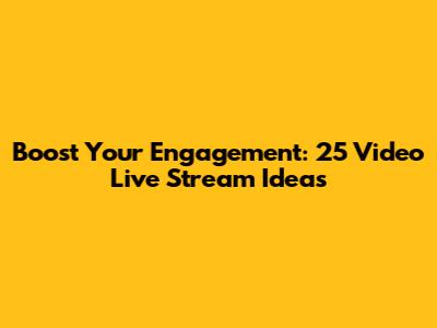 Boost Your Engagement: 25 Video Live Stream Ideas