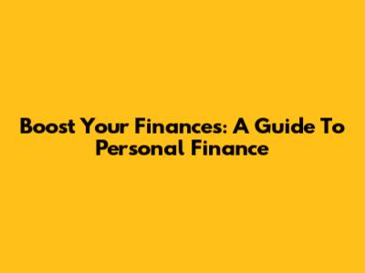 Boost Your Finances: A Guide To Personal Finance