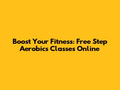 Boost Your Fitness: Free Step Aerobics Classes Online