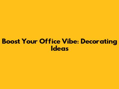 Boost Your Office Vibe: Decorating Ideas