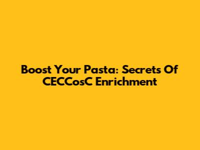 Boost Your Pasta: Secrets Of CECCosC Enrichment