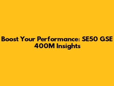 Boost Your Performance: SE50 GSE 400M Insights