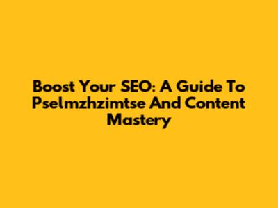 Boost Your SEO: A Guide To Pselmzhzimtse And Content Mastery