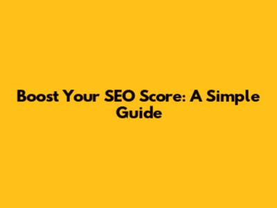 Boost Your SEO Score: A Simple Guide