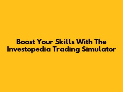 Boost Your Skills With The Investopedia Trading Simulator