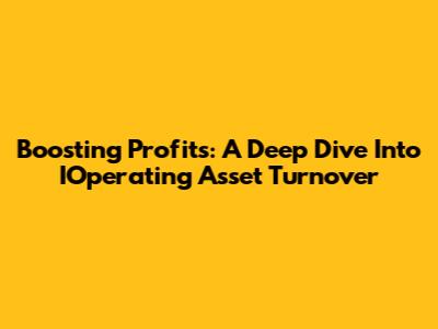 Boosting Profits: A Deep Dive Into IOperating Asset Turnover
