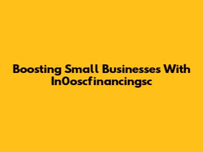 Boosting Small Businesses With In0oscfinancingsc