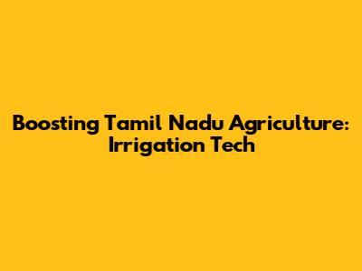 Boosting Tamil Nadu Agriculture: Irrigation Tech