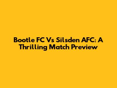 Bootle FC Vs Silsden AFC: A Thrilling Match Preview