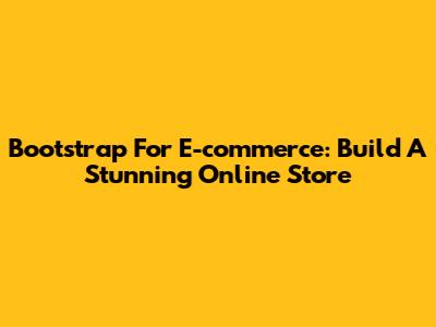 Bootstrap For E-commerce: Build A Stunning Online Store
