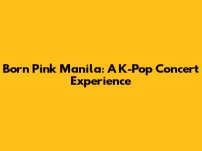 Born Pink Manila: A K-Pop Concert Experience