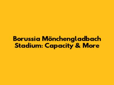 Borussia Mönchengladbach Stadium: Capacity & More