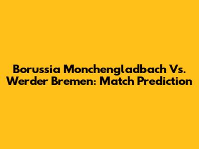 Borussia Monchengladbach Vs. Werder Bremen: Match Prediction