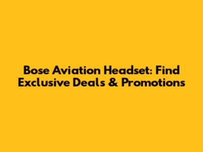 Bose Aviation Headset: Find Exclusive Deals & Promotions