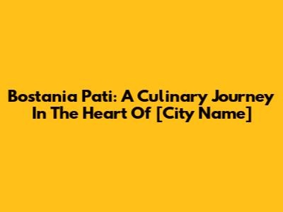 Bostania Pati: A Culinary Journey In The Heart Of [City Name]