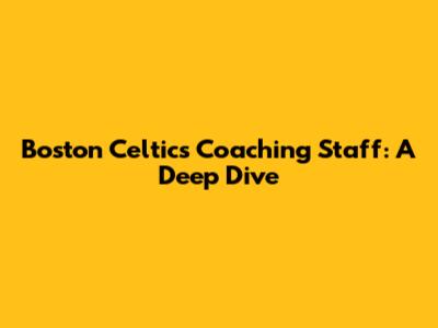 Boston Celtics Coaching Staff: A Deep Dive