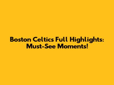 Boston Celtics Full Highlights: Must-See Moments!