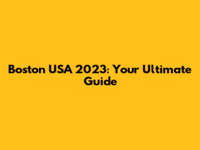 Boston USA 2023: Your Ultimate Guide