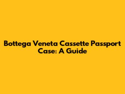 Bottega Veneta Cassette Passport Case: A Guide